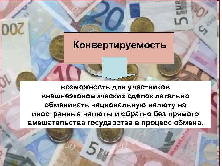 Конвертируемость возможность для участников внешнеэкономических сделок легально обменивать национальную валюту на иностранные валюты и