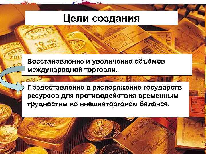 Цели создания Восстановление и увеличение объёмов международной торговли. Предоставление в распоряжение государств ресурсов для