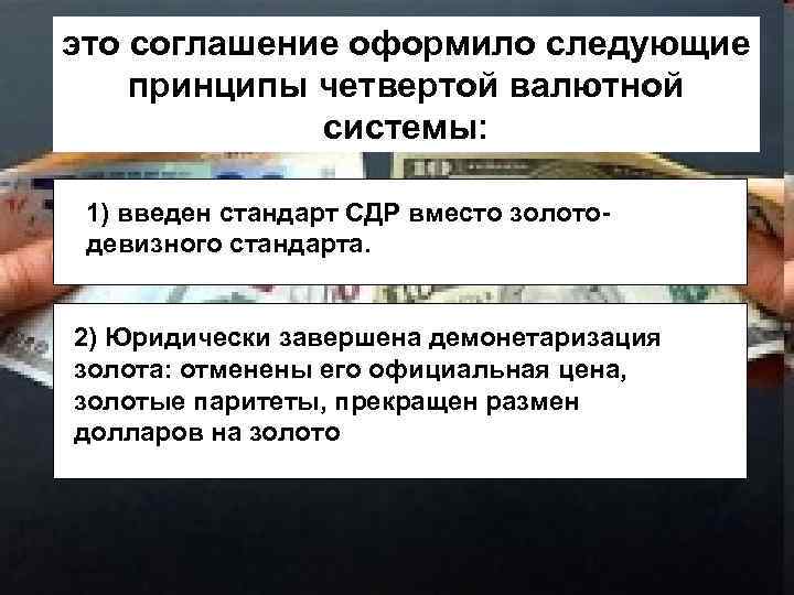 это соглашение оформило следующие принципы четвертой валютной системы: 1) введен стандарт СДР вместо золотодевизного