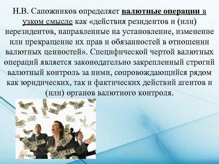 Н. В. Сапожников определяет валютные операции в узком смысле как «действия резидентов и (или)