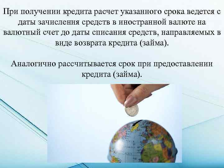 При получении кредита расчет указанного срока ведется с даты зачисления средств в иностранной валюте