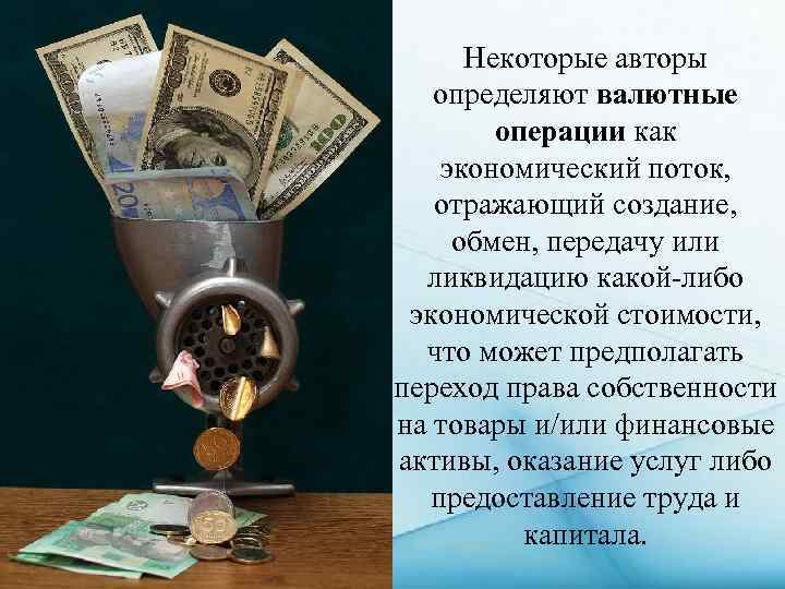 Некоторые авторы определяют валютные операции как экономический поток, отражающий создание, обмен, передачу или ликвидацию