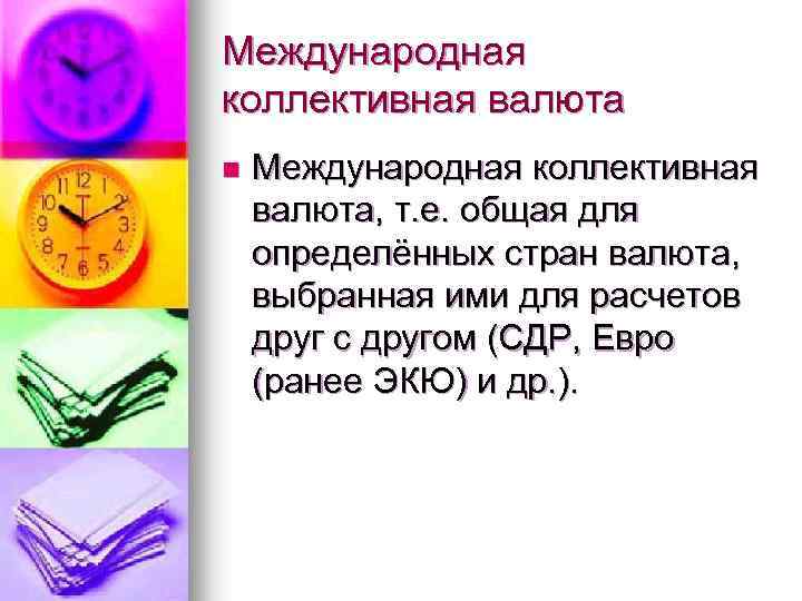 Международная коллективная валюта n Международная коллективная валюта, т. е. общая для определённых стран валюта,