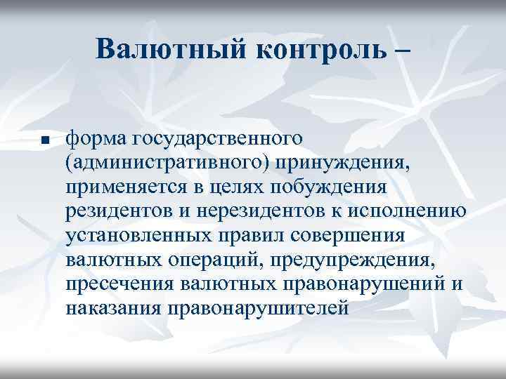 Валютный контроль – n форма государственного (административного) принуждения, применяется в целях побуждения резидентов и