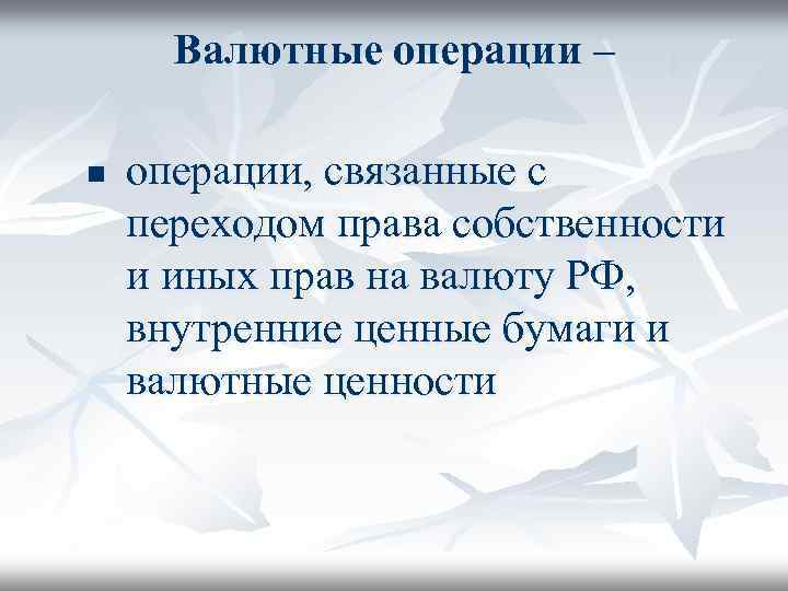 Валютные операции – n операции, связанные с переходом права собственности и иных прав на