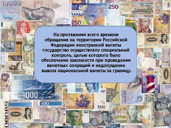 На протяжении всего времени обращения на территории Российской Федерации иностранной валюты государство осуществляло специальный