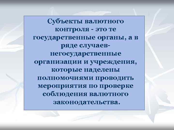 Субъекты валютного контроля - это те государственные органы, а в ряде случаевнегосударственные организации и