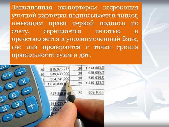 Заполненная экспортером ксерокопия учетной карточки подписывается лицом, имеющим право первой подписи по счету, скрепляется