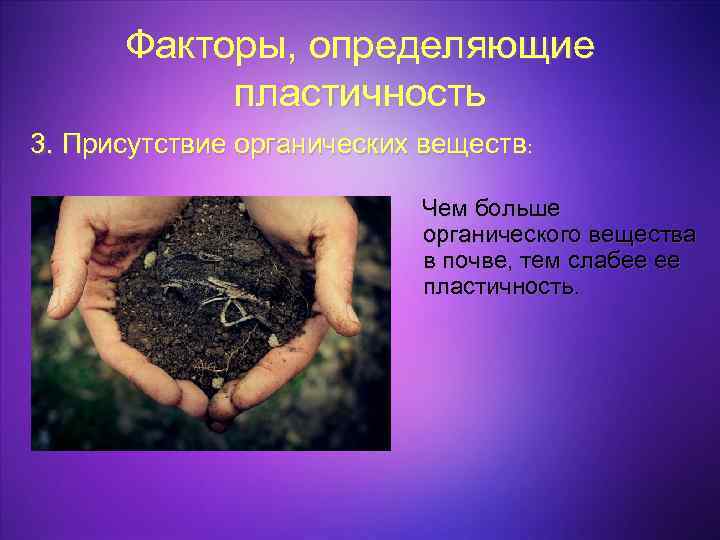 Факторы, определяющие пластичность 3. Присутствие органических веществ: Чем больше органического вещества в почве, тем