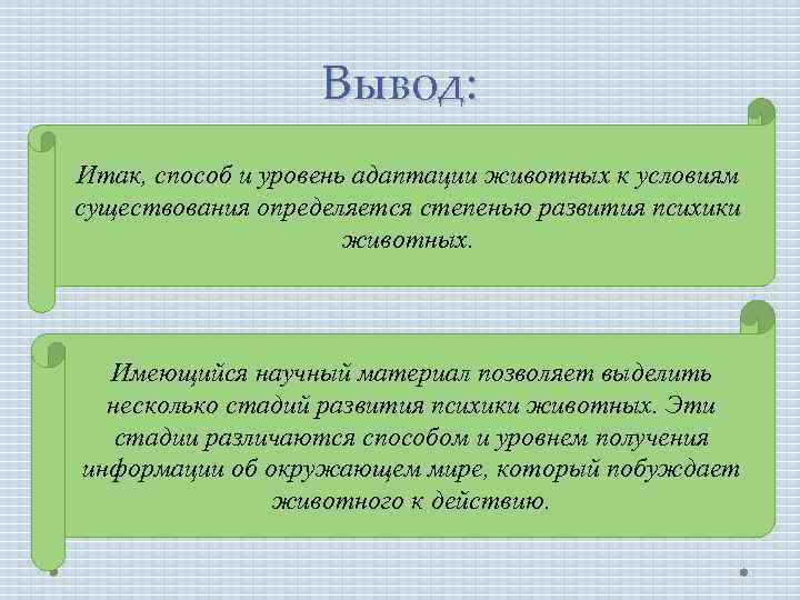 Вывод: Итак, способ и уровень адаптации животных к условиям существования определяется степенью развития психики