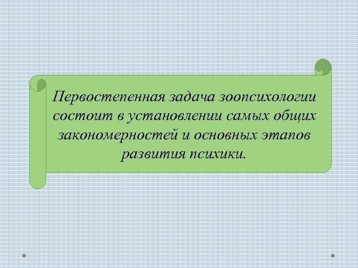 Первостепенная задача зоопсихологии состоит в установлении самых общих закономерностей и основных этапов развития психики.