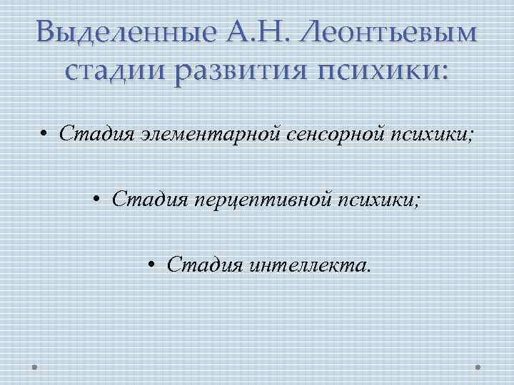 Выделенные А. Н. Леонтьевым стадии развития психики: • Стадия элементарной сенсорной психики; • Стадия