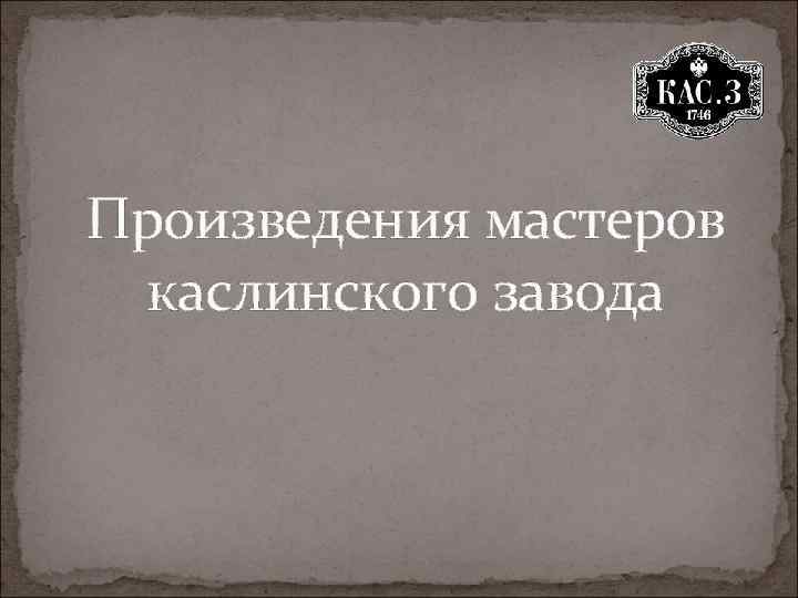 Произведения мастеров каслинского завода 