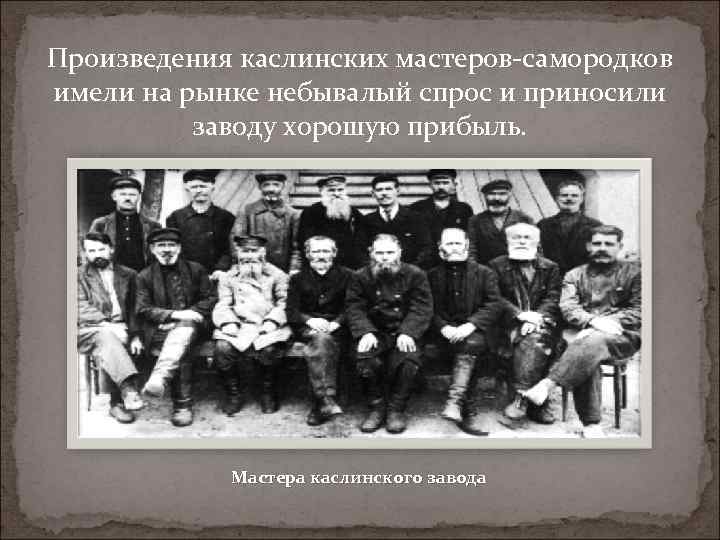 Произведения каслинских мастеров-самородков имели на рынке небывалый спрос и приносили заводу хорошую прибыль. Мастера
