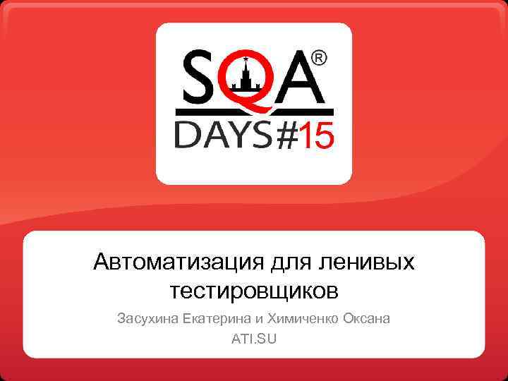 Автоматизация для ленивых тестировщиков Засухина Екатерина и Химиченко Оксана ATI. SU 