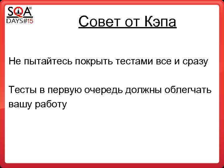 Совет от Кэпа Не пытайтесь покрыть тестами все и сразу Тесты в первую очередь