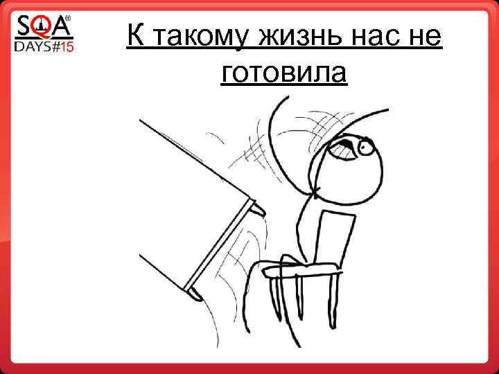 К такому жизнь нас не готовила 