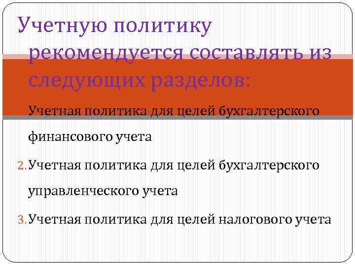 Учетную политику рекомендуется составлять из следующих разделов: 1. Учетная политика для целей бухгалтерского финансового