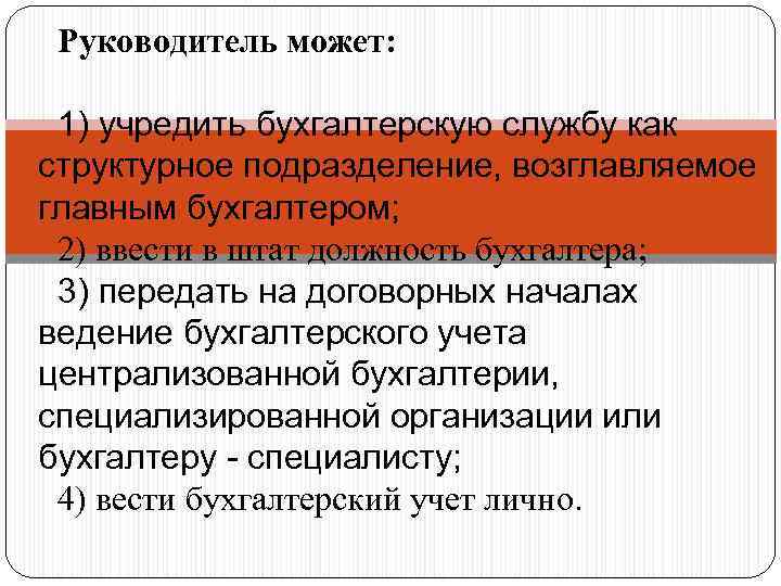 Руководитель может: 1) учредить бухгалтерскую службу как структурное подразделение, возглавляемое главным бухгалтером; 2) ввести