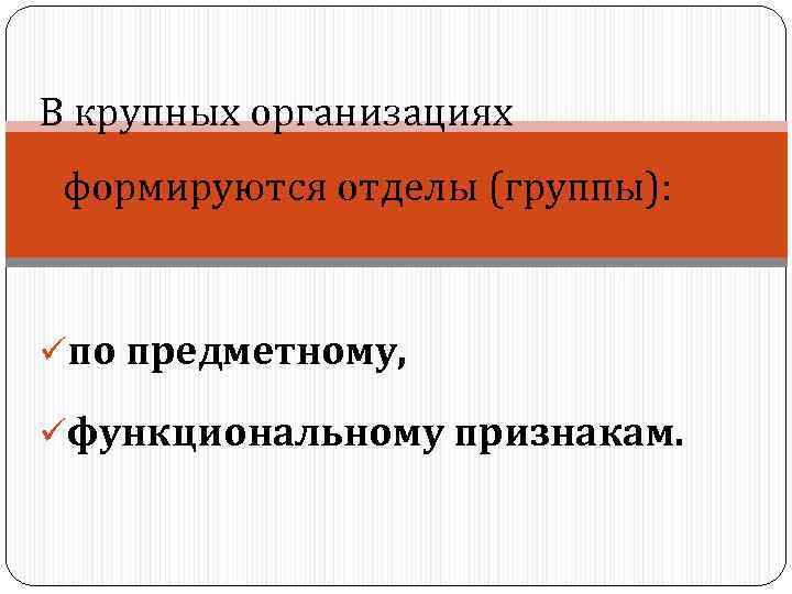 В крупных организациях формируются отделы (группы): üпо предметному, üфункциональному признакам. 