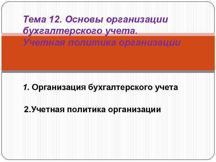 Тема 12. Основы организации бухгалтерского учета. Учетная политика организации 1. Организация бухгалтерского учета 2.