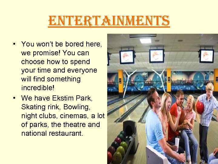 ENTERTAINMENTS • You won’t be bored here, we promise! You can choose how to