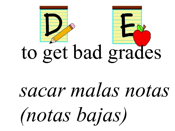 to get bad grades sacar malas notas (notas bajas) 