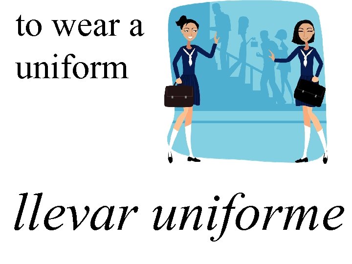 to wear a uniform llevar uniforme 
