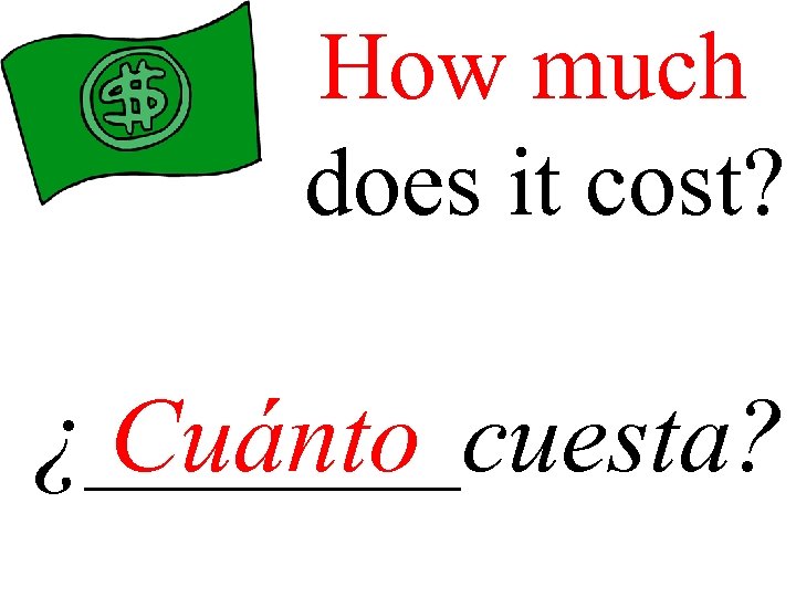 How much does it cost? ¿____cuesta? Cuánto 