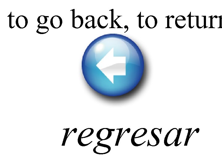 to go back, to return regresar 