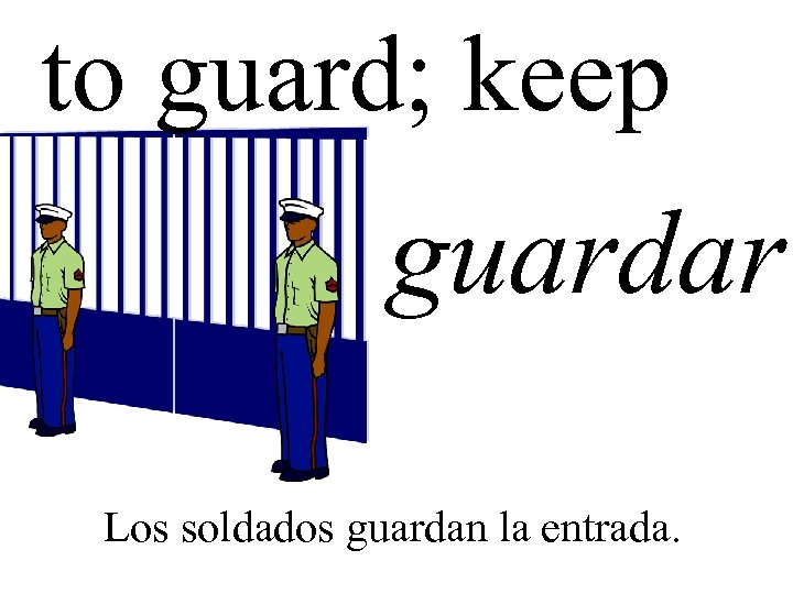 to guard; keep guardar Los soldados guardan la entrada. 