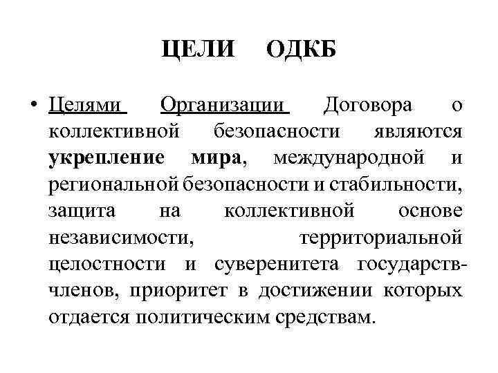 ЦЕЛИ ОДКБ • Целями Организации Договора о коллективной безопасности являются укрепление мира, международной и