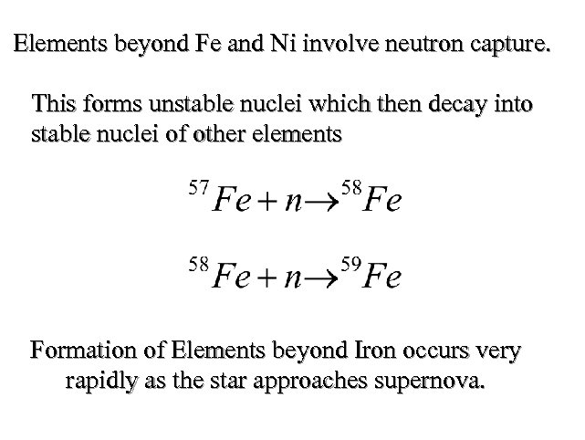 Elements beyond Fe and Ni involve neutron capture. This forms unstable nuclei which then