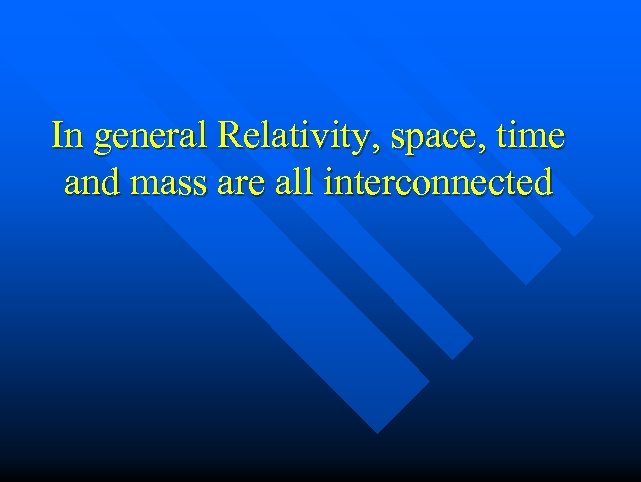 In general Relativity, space, time and mass are all interconnected 