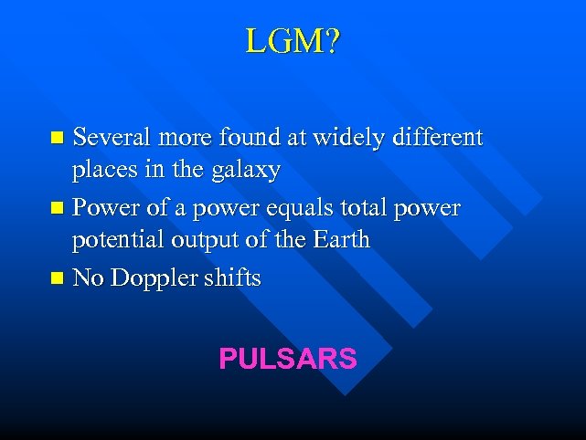 LGM? n Several more found at widely different places in the galaxy n Power