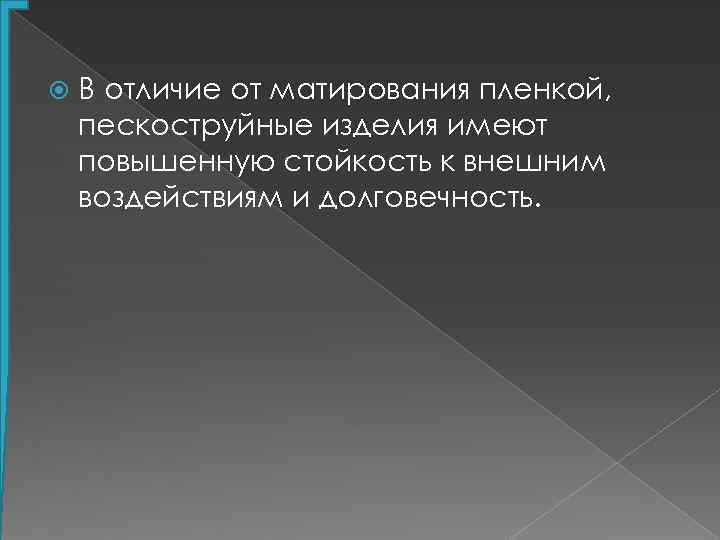  В отличие от матирования пленкой, пескоструйные изделия имеют повышенную стойкость к внешним воздействиям