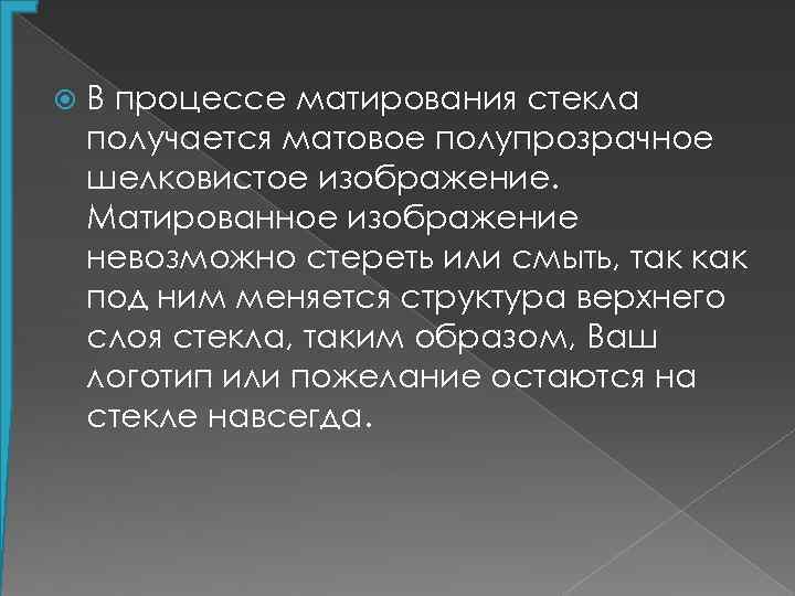  В процессе матирования стекла получается матовое полупрозрачное шелковистое изображение. Матированное изображение невозможно стереть