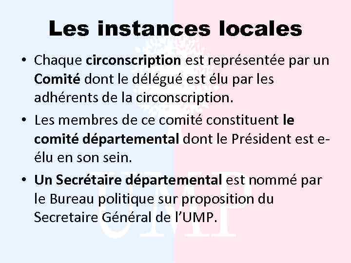 Les instances locales • Chaque circonscription est représentée par un Comité dont le délégué