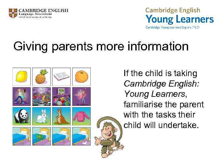 Giving parents more information If the child is taking Cambridge English: Young Learners, familiarise
