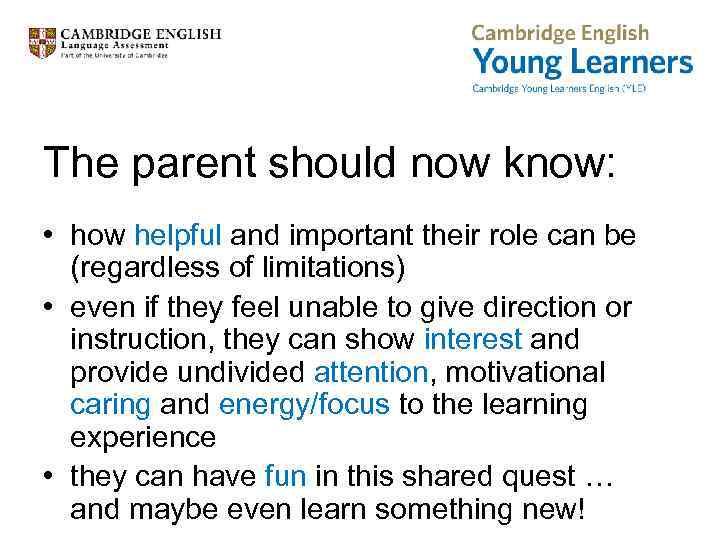 The parent should now know: • how helpful and important their role can be