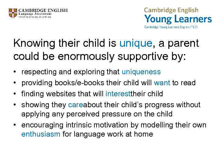 Knowing their child is unique, a parent could be enormously supportive by: • •