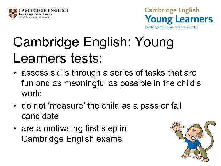 Cambridge English: Young Learners tests: • assess skills through a series of tasks that