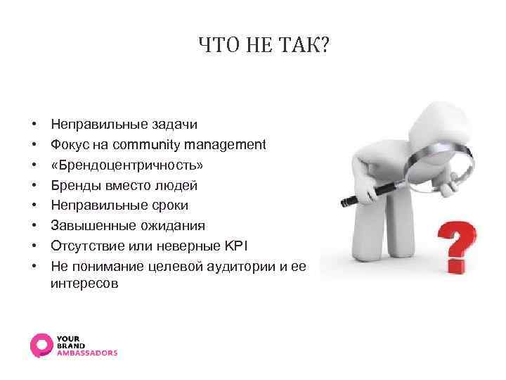 ЧТО НЕ ТАК? • • Неправильные задачи Фокус на community management «Брендоцентричность» Бренды вместо
