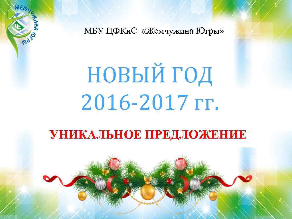 МБУ ЦФКи. С «Жемчужина Югры» НОВЫЙ ГОД 2016 -2017 гг. УНИКАЛЬНОЕ ПРЕДЛОЖЕНИЕ 