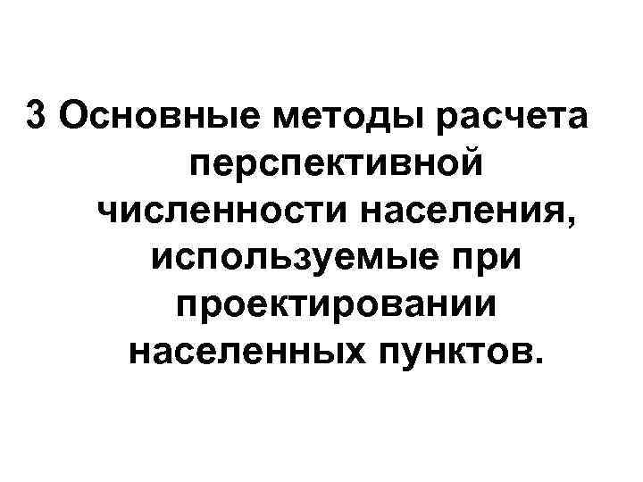 3 Основные методы расчета перспективной численности населения, используемые при проектировании населенных пунктов. 