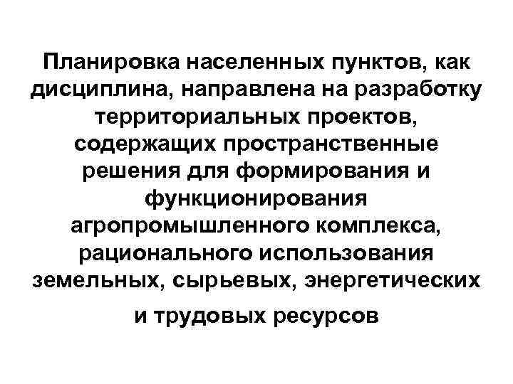 Планировка населенных пунктов, как дисциплина, направлена на разработку территориальных проектов, содержащих пространственные решения для