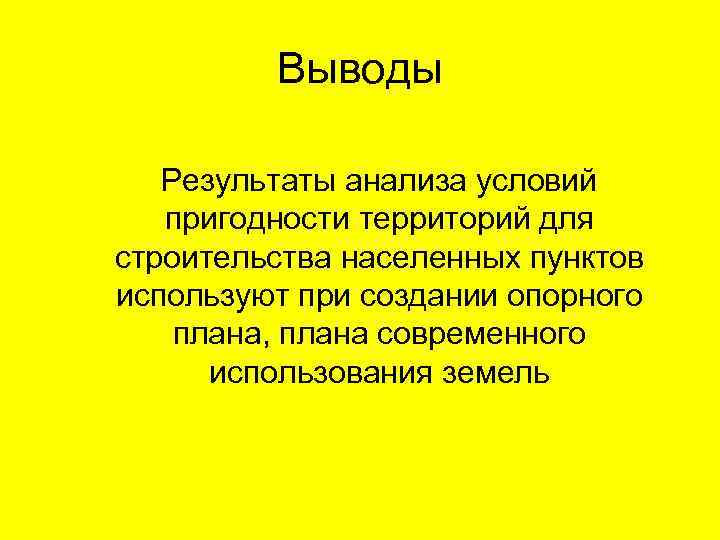 Выводы Результаты анализа условий пригодности территорий для строительства населенных пунктов используют при создании опорного
