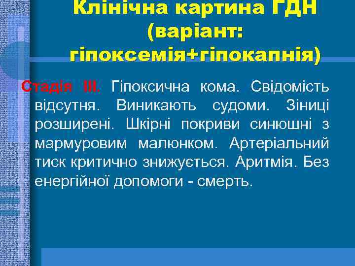 Клінічна картина ГДН (варіант: гіпоксемія+гіпокапнія) Стадія ІІІ. Гіпоксична кома. Свідомість відсутня. Виникають судоми. Зіниці