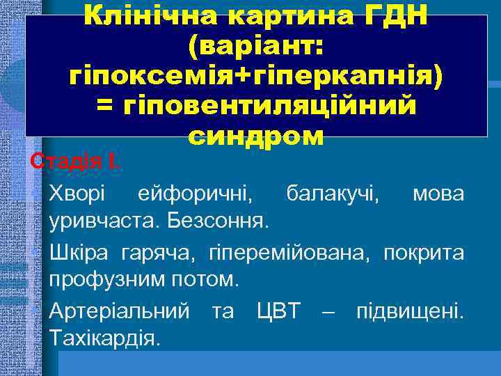Клінічна картина ГДН (варіант: гіпоксемія+гіперкапнія) = гіповентиляційний синдром Стадія І. • Хворі ейфоричні, балакучі,