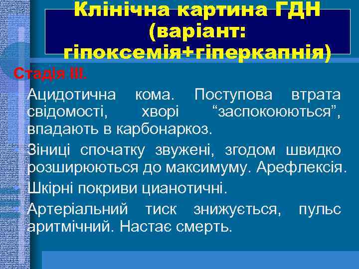 Клінічна картина ГДН (варіант: гіпоксемія+гіперкапнія) Стадія ІІІ. • Ацидотична кома. Поступова втрата свідомості, хворі